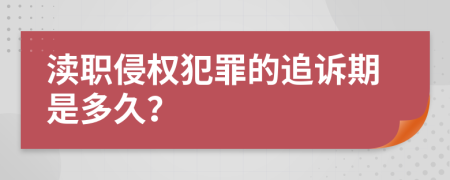 渎职侵权犯罪的追诉期是多久？
