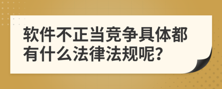 软件不正当竞争具体都有什么法律法规呢？