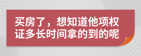 买房了，想知道他项权证多长时间拿的到的呢