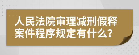 人民法院审理减刑假释案件程序规定有什么？