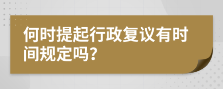 何时提起行政复议有时间规定吗？