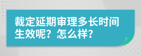 裁定延期审理多长时间生效呢？怎么样？