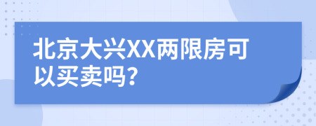 北京大兴XX两限房可以买卖吗？