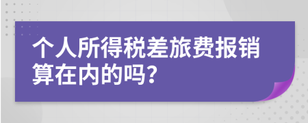 个人所得税差旅费报销算在内的吗？