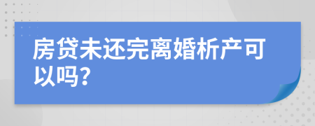 房贷未还完离婚析产可以吗？