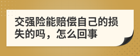 交强险能赔偿自己的损失的吗，怎么回事