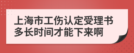 上海市工伤认定受理书多长时间才能下来啊