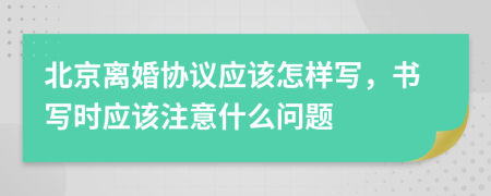 北京离婚协议应该怎样写，书写时应该注意什么问题