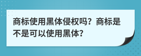 商标使用黑体侵权吗？商标是不是可以使用黑体？