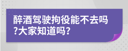 醉酒驾驶拘役能不去吗?大家知道吗？