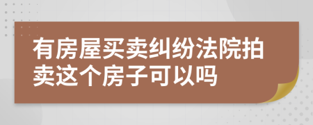 有房屋买卖纠纷法院拍卖这个房子可以吗