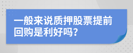 一般来说质押股票提前回购是利好吗？