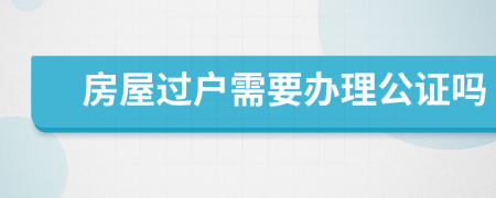 房屋过户需要办理公证吗