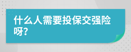 什么人需要投保交强险呀？