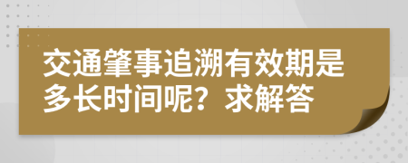 交通肇事追溯有效期是多长时间呢？求解答
