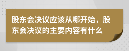 股东会决议应该从哪开始，股东会决议的主要内容有什么