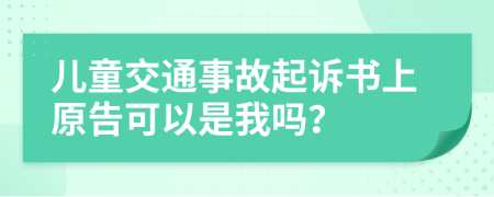 儿童交通事故起诉书上原告可以是我吗？