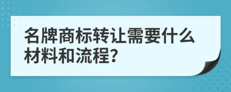 名牌商标转让需要什么材料和流程？