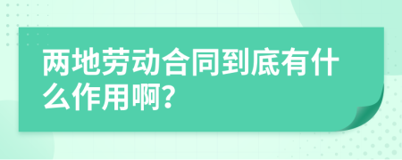 两地劳动合同到底有什么作用啊？