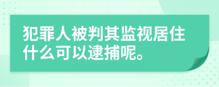 犯罪人被判其监视居住什么可以逮捕呢。