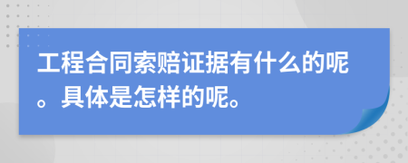 工程合同索赔证据有什么的呢。具体是怎样的呢。