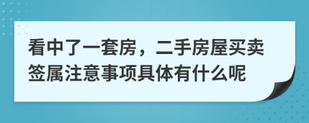 看中了一套房，二手房屋买卖签属注意事项具体有什么呢