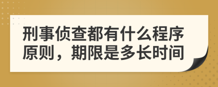 刑事侦查都有什么程序原则，期限是多长时间