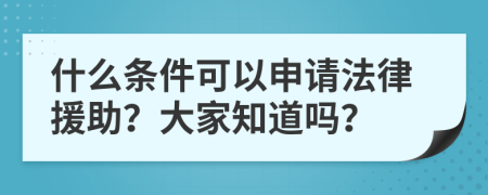什么条件可以申请法律援助？大家知道吗？