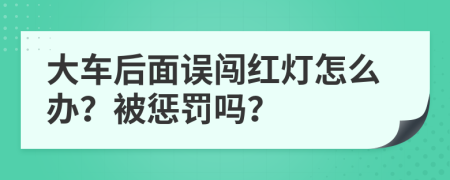 大车后面误闯红灯怎么办？被惩罚吗？