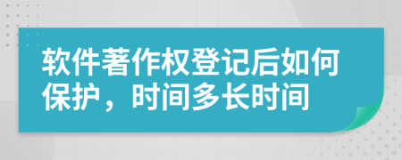 软件著作权登记后如何保护，时间多长时间