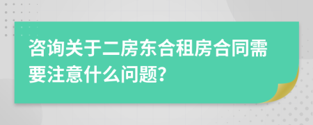 咨询关于二房东合租房合同需要注意什么问题？