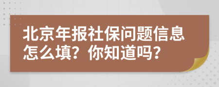 北京年报社保问题信息怎么填？你知道吗？