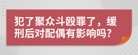 犯了聚众斗殴罪了，缓刑后对配偶有影响吗?