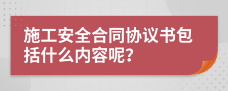 施工安全合同协议书包括什么内容呢？