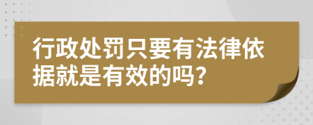 行政处罚只要有法律依据就是有效的吗？