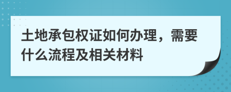 土地承包权证如何办理，需要什么流程及相关材料