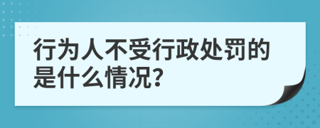 行为人不受行政处罚的是什么情况？