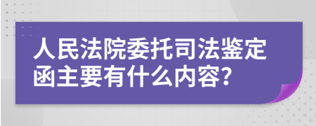 人民法院委托司法鉴定函主要有什么内容？