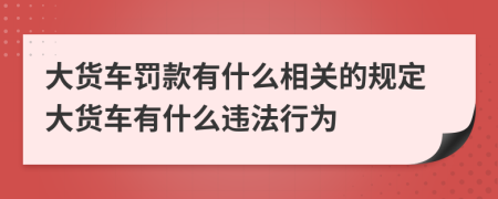 大货车罚款有什么相关的规定大货车有什么违法行为