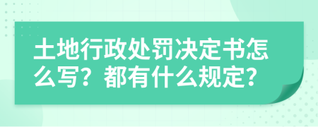 土地行政处罚决定书怎么写？都有什么规定？