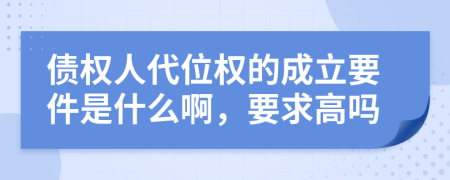 债权人代位权的成立要件是什么啊，要求高吗