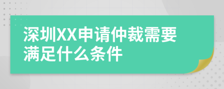 深圳XX申请仲裁需要满足什么条件