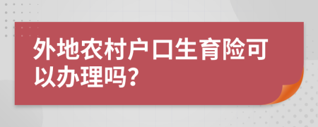 外地农村户口生育险可以办理吗？