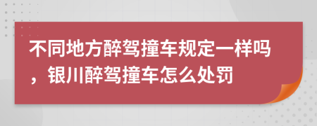 不同地方醉驾撞车规定一样吗，银川醉驾撞车怎么处罚