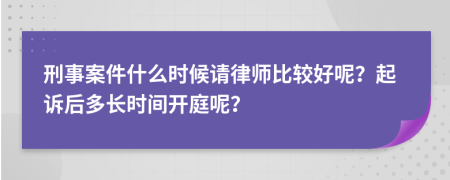 刑事案件什么时候请律师比较好呢？起诉后多长时间开庭呢？