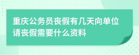 重庆公务员丧假有几天向单位请丧假需要什么资料