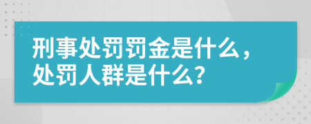 刑事处罚罚金是什么，处罚人群是什么？