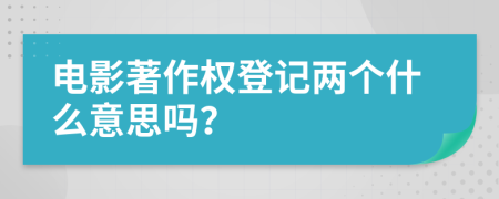 电影著作权登记两个什么意思吗？