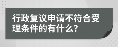 行政复议申请不符合受理条件的有什么？