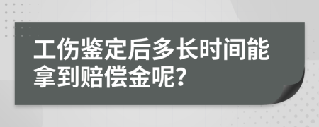 工伤鉴定后多长时间能拿到赔偿金呢？